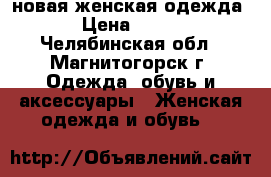 новая женская одежда › Цена ­ 700 - Челябинская обл., Магнитогорск г. Одежда, обувь и аксессуары » Женская одежда и обувь   